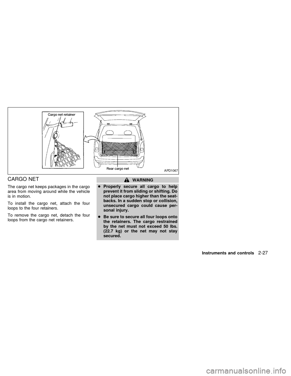 NISSAN QUEST 2002 V41 / 2.G Owners Manual CARGO NET
The cargo net keeps packages in the cargo
area from moving around while the vehicle
is in motion.
To install the cargo net, attach the four
loops to the four retainers.
To remove the cargo n