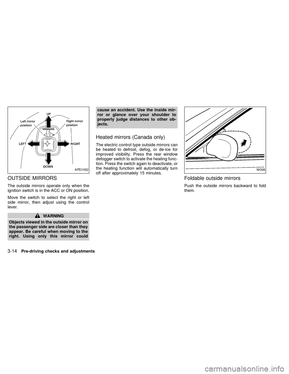 NISSAN QUEST 2002 V41 / 2.G Owners Manual OUTSIDE MIRRORS
The outside mirrors operate only when the
ignition switch is in the ACC or ON position.
Move the switch to select the right or left
side mirror, then adjust using the control
lever.
WA