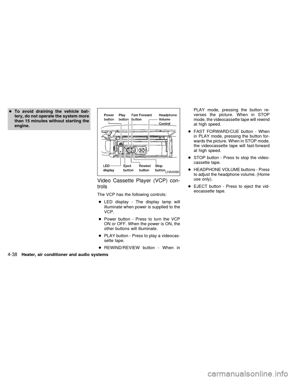 NISSAN QUEST 2002 V41 / 2.G Owners Manual cTo avoid draining the vehicle bat-
tery, do not operate the system more
than 15 minutes without starting the
engine.
Video Cassette Player (VCP) con-
trols
The VCP has the following controls:
cLED di NISSAN QUEST 2002 V41 / 2.G Owners Manual cTo avoid draining the vehicle bat-
tery, do not operate the system more
than 15 minutes without starting the
engine.
Video Cassette Player (VCP) con-
trols
The VCP has the following controls:
cLED di