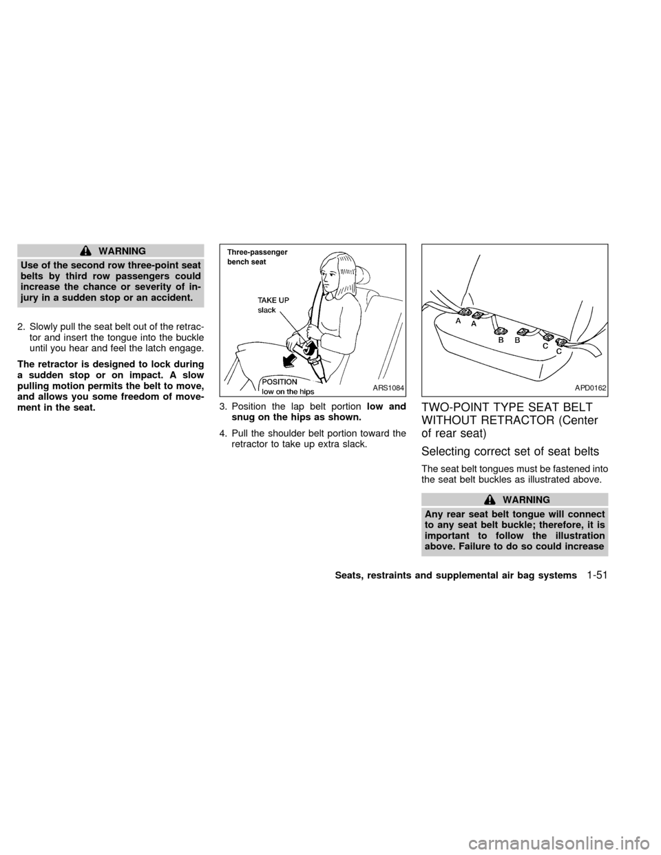 NISSAN QUEST 2002 V41 / 2.G Owners Manual WARNING
Use of the second row three-point seat
belts by third row passengers could
increase the chance or severity of in-
jury in a sudden stop or an accident.
2. Slowly pull the seat belt out of the NISSAN QUEST 2002 V41 / 2.G Owners Manual WARNING
Use of the second row three-point seat
belts by third row passengers could
increase the chance or severity of in-
jury in a sudden stop or an accident.
2. Slowly pull the seat belt out of the