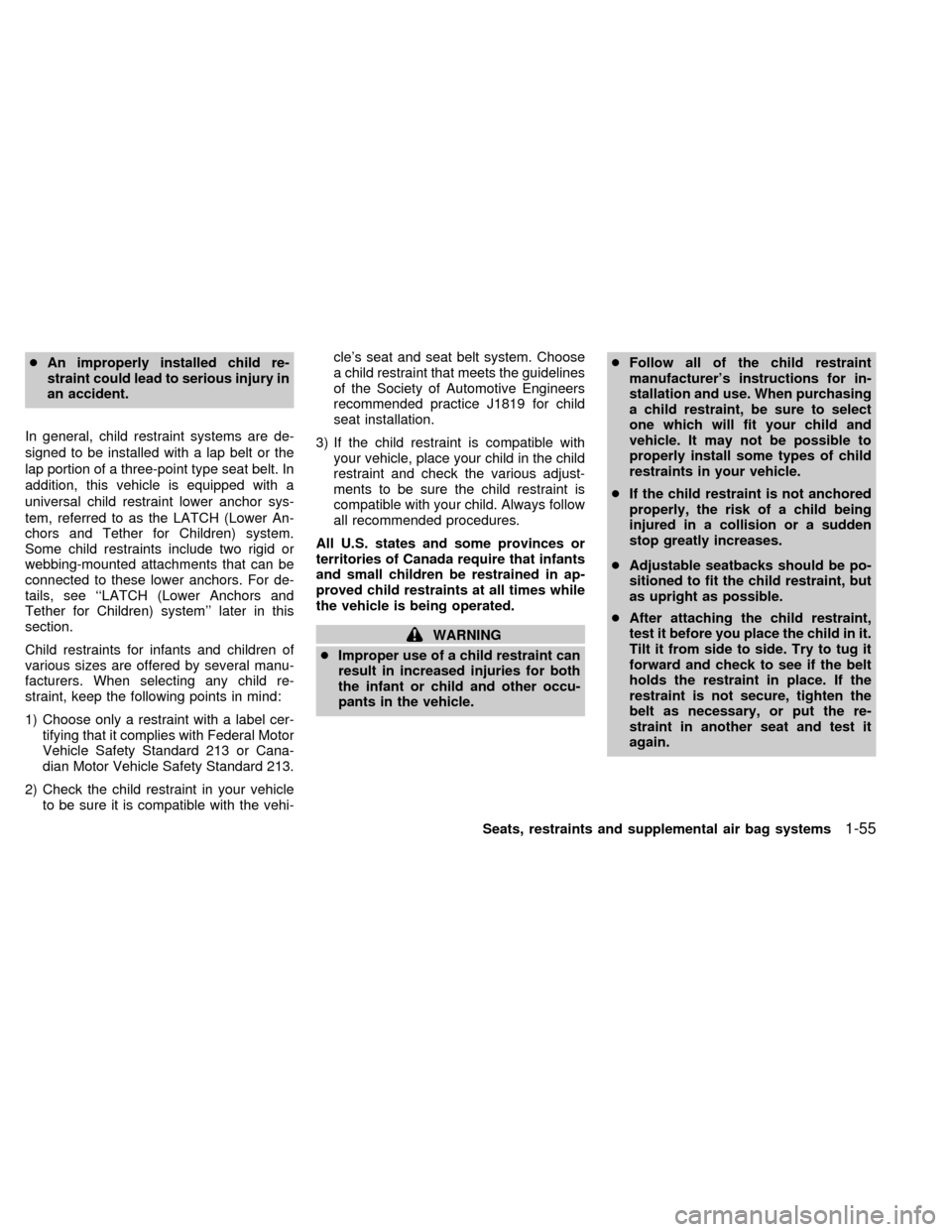 NISSAN QUEST 2002 V41 / 2.G Owners Manual cAn improperly installed child re-
straint could lead to serious injury in
an accident.
In general, child restraint systems are de-
signed to be installed with a lap belt or the
lap portion of a three