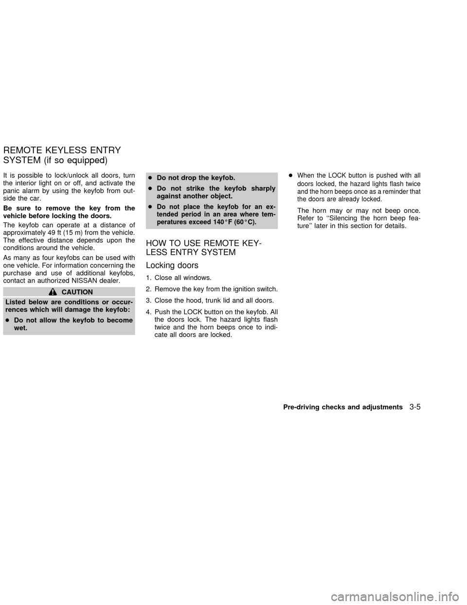 NISSAN SENTRA 2002 B15 / 5.G Owners Manual It is possible to lock/unlock all doors, turn
the interior light on or off, and activate the
panic alarm by using the keyfob from out-
side the car.
Be sure to remove the key from the
vehicle before l NISSAN SENTRA 2002 B15 / 5.G Owners Manual It is possible to lock/unlock all doors, turn
the interior light on or off, and activate the
panic alarm by using the keyfob from out-
side the car.
Be sure to remove the key from the
vehicle before l
