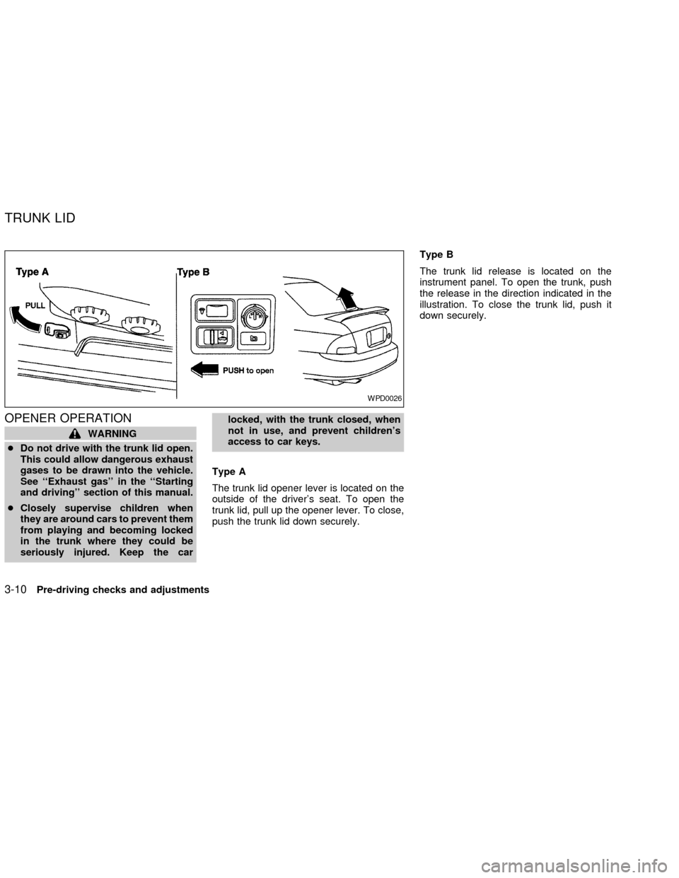 NISSAN SENTRA 2002 B15 / 5.G Owners Manual OPENER OPERATION
WARNING
cDo not drive with the trunk lid open.
This could allow dangerous exhaust
gases to be drawn into the vehicle.
See ``Exhaust gas in the ``Starting
and driving section of th