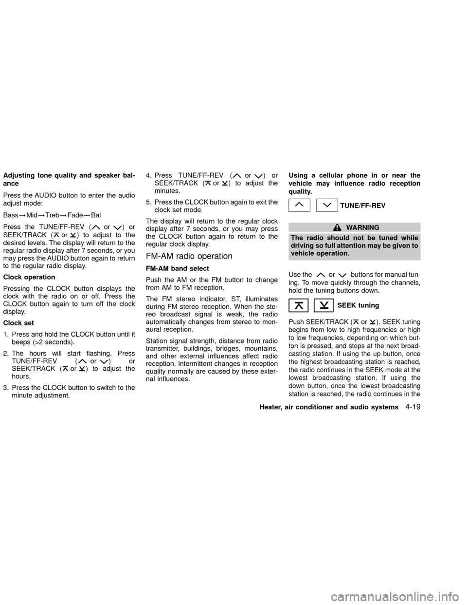 NISSAN XTERRA 2002 WD22 / 1.G Owners Manual Adjusting tone quality and speaker bal-
ance
Press the AUDIO button to enter the audio
adjust mode:
Bass!Mid!Treb!Fade!Bal
Press the TUNE/FF-REV (
or)or
SEEK/TRACK (
or) to adjust to the
desired level NISSAN XTERRA 2002 WD22 / 1.G Owners Manual Adjusting tone quality and speaker bal-
ance
Press the AUDIO button to enter the audio
adjust mode:
Bass!Mid!Treb!Fade!Bal
Press the TUNE/FF-REV (
or)or
SEEK/TRACK (
or) to adjust to the
desired level