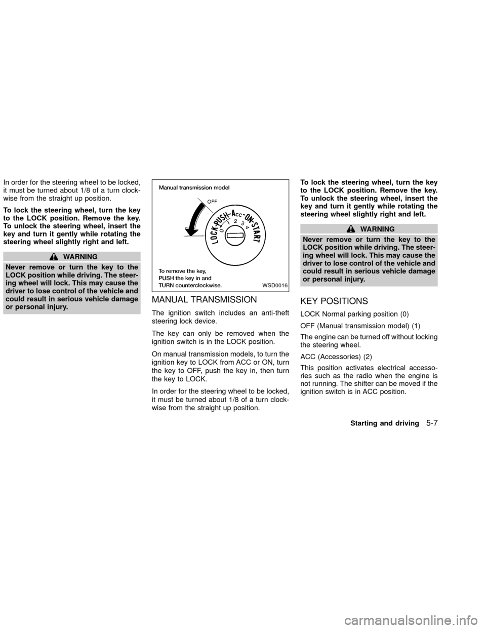 NISSAN XTERRA 2002 WD22 / 1.G Owners Manual In order for the steering wheel to be locked,
it must be turned about 1/8 of a turn clock-
wise from the straight up position.
To lock the steering wheel, turn the key
to the LOCK position. Remove the