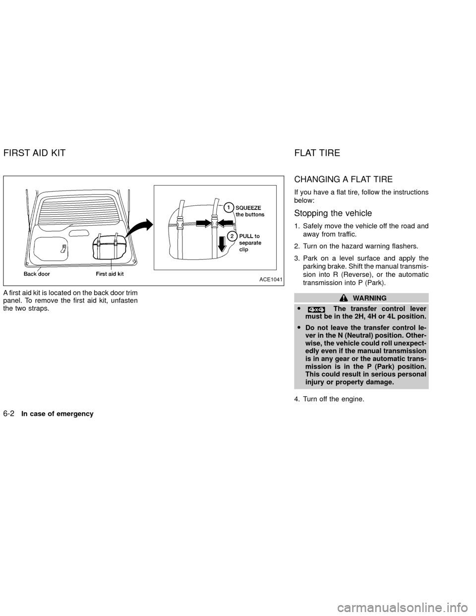 NISSAN XTERRA 2002 WD22 / 1.G Owners Manual A first aid kit is located on the back door trim
panel. To remove the first aid kit, unfasten
the two straps.
CHANGING A FLAT TIRE
If you have a flat tire, follow the instructions
below:
Stopping the 