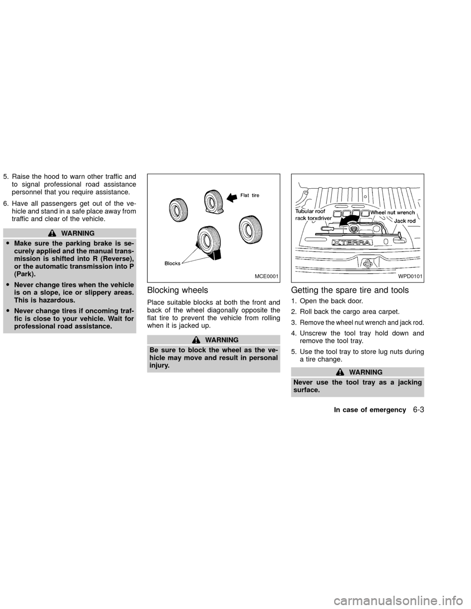 NISSAN XTERRA 2002 WD22 / 1.G Owners Manual 5. Raise the hood to warn other traffic and
to signal professional road assistance
personnel that you require assistance.
6. Have all passengers get out of the ve-
hicle and stand in a safe place away