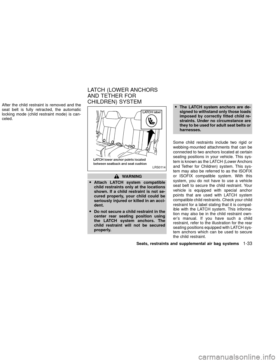 NISSAN XTERRA 2002 WD22 / 1.G Owners Manual After the child restraint is removed and the
seat belt is fully retracted, the automatic
locking mode (child restraint mode) is can-
celed.
WARNING
OAttach LATCH system compatible
child restraints onl