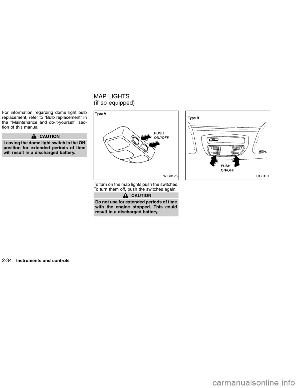 NISSAN XTERRA 2002 WD22 / 1.G Owners Manual For information regarding dome light bulb
replacement, refer to ªBulb replacementº in
the ``Maintenance and do-it-yourself sec-
tion of this manual.
CAUTION
Leaving the dome light switch in the ON