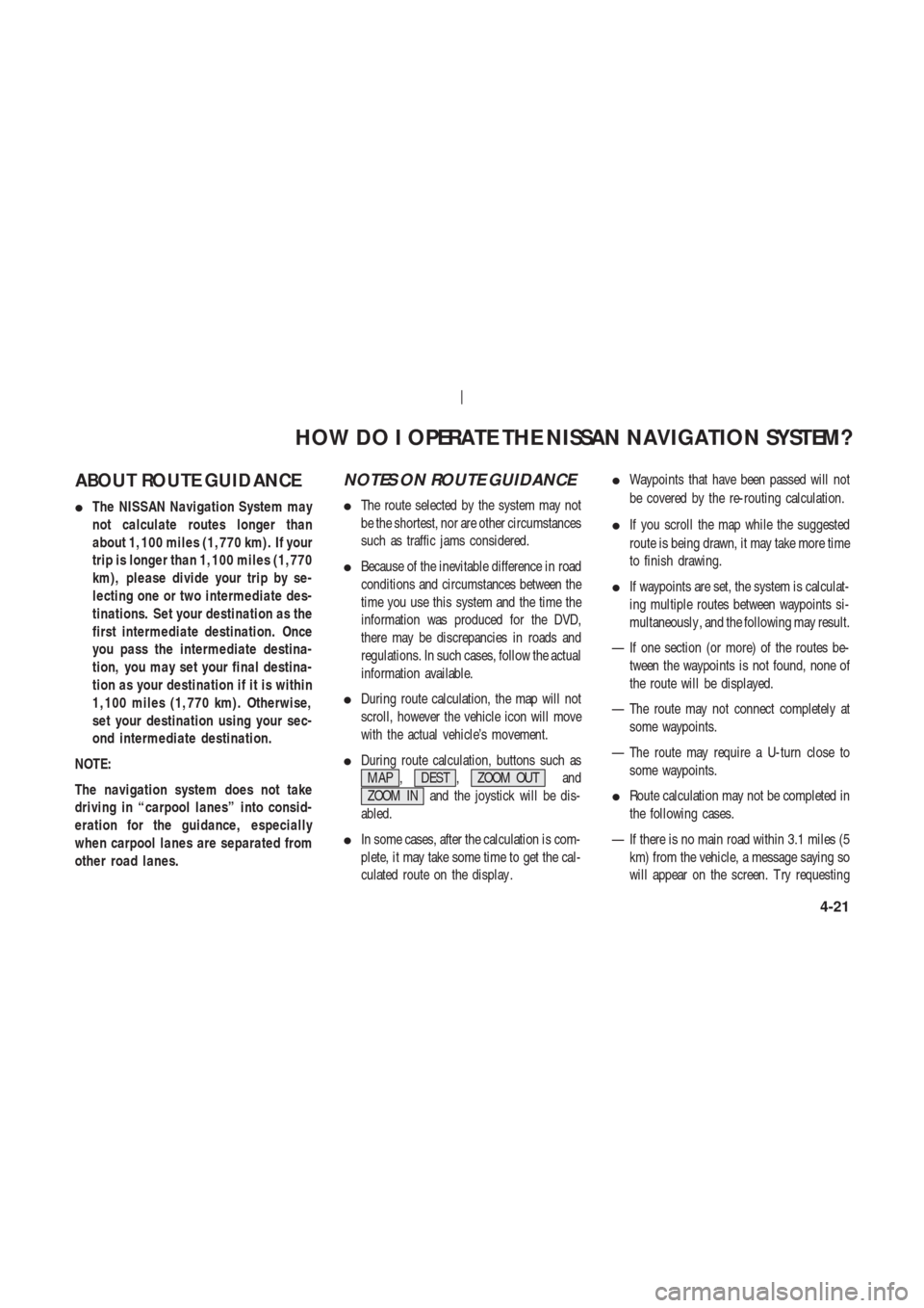 NISSAN 350Z 2003 Z33 Navigation Manual ABOUT ROUTE GUIDANCE
The NISSAN Navigation System may
not calculate routes longer than
about 1,100 miles (1,770 km). If your
trip is longer than 1,100 miles (1,770
km), please divide your trip by se- NISSAN 350Z 2003 Z33 Navigation Manual ABOUT ROUTE GUIDANCE
The NISSAN Navigation System may
not calculate routes longer than
about 1,100 miles (1,770 km). If your
trip is longer than 1,100 miles (1,770
km), please divide your trip by se-
