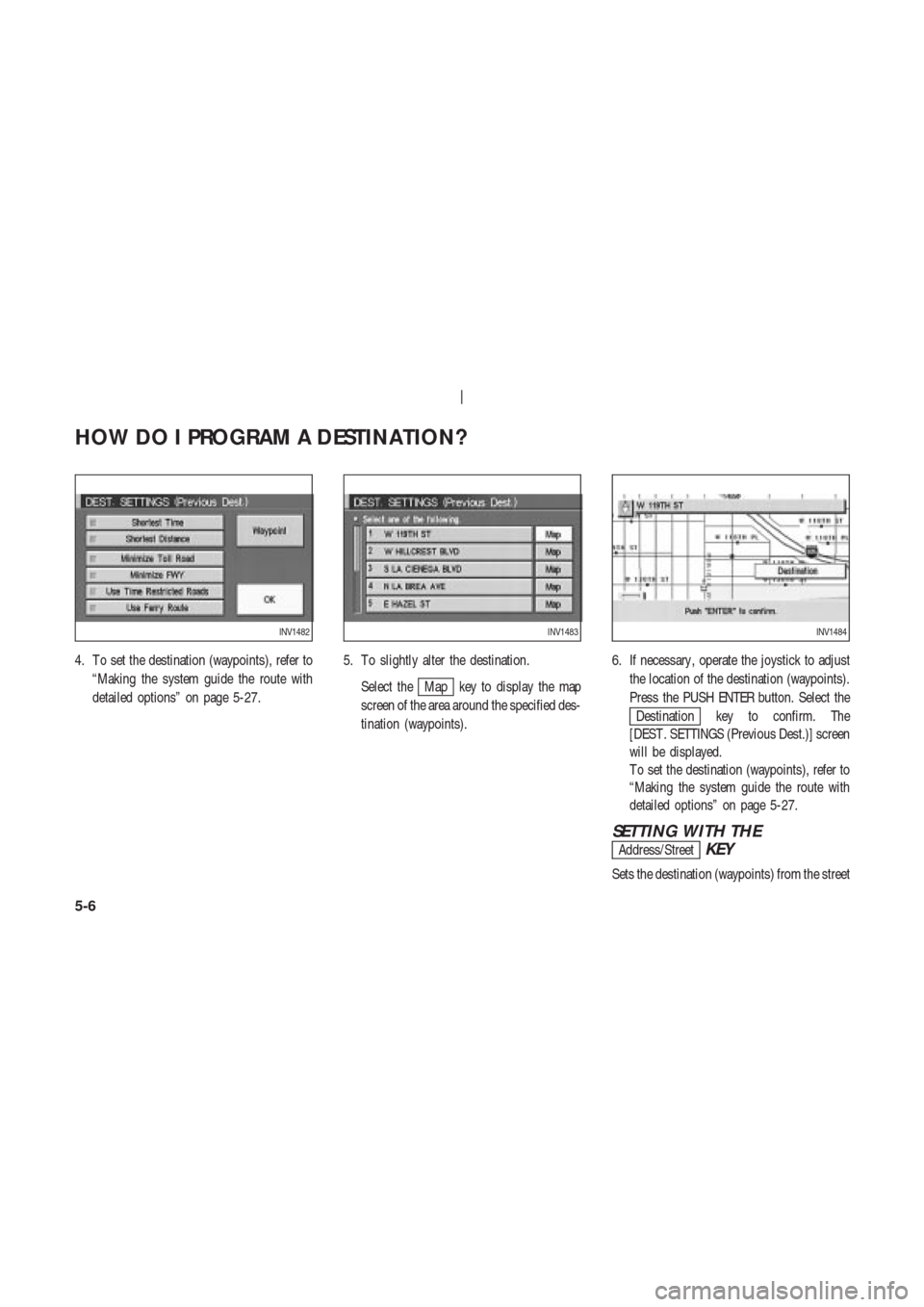 NISSAN 350Z 2003 Z33 Navigation Manual 4. T o set the destination (waypoints), refer to
“Making the system guide the route with
detailed options” on page 5-27.5. T o slightly alter the destination.
Select the
Map key to display the map