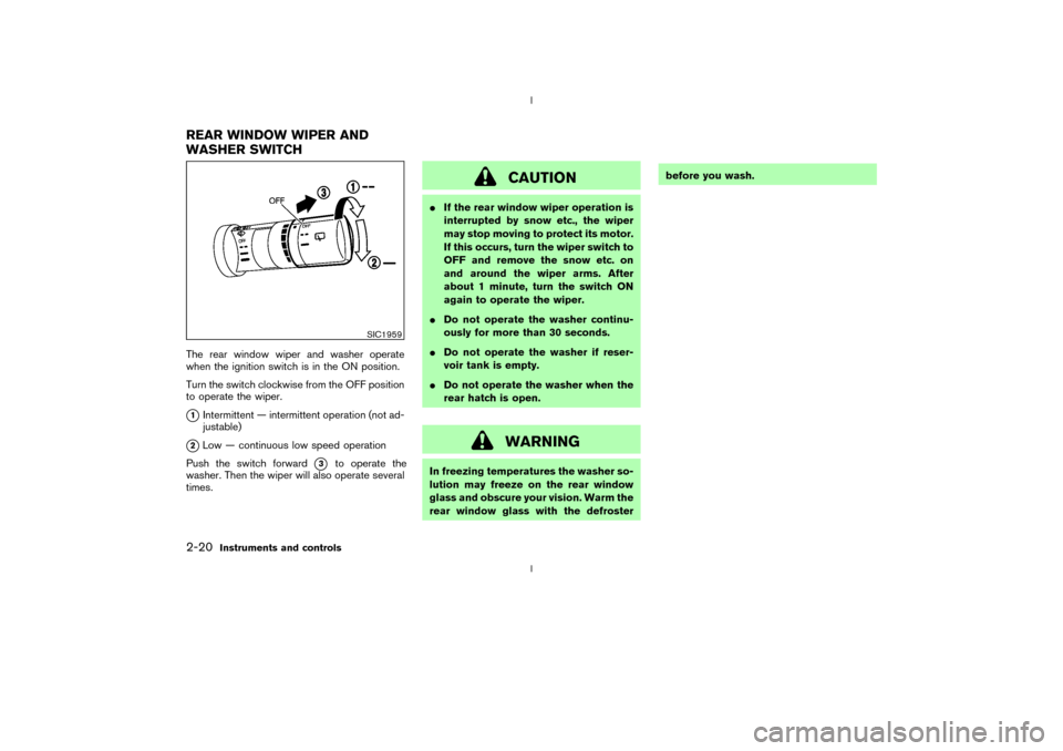 NISSAN 350Z 2003 Z33 Owners Manual The rear window wiper and washer operate
when the ignition switch is in the ON position.
Turn the switch clockwise from the OFF position
to operate the wiper.q1Intermittent Ð intermittent operation (