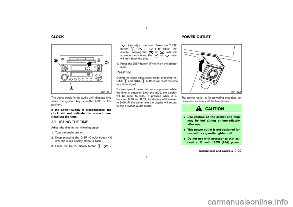 NISSAN 350Z 2003 Z33 Owners Manual The digital clock (in the audio unit) displays time
when the ignition key is in the ACC or ON
position.
If the power supply is disconnected, the
clock will not indicate the correct time.
Readjust the 