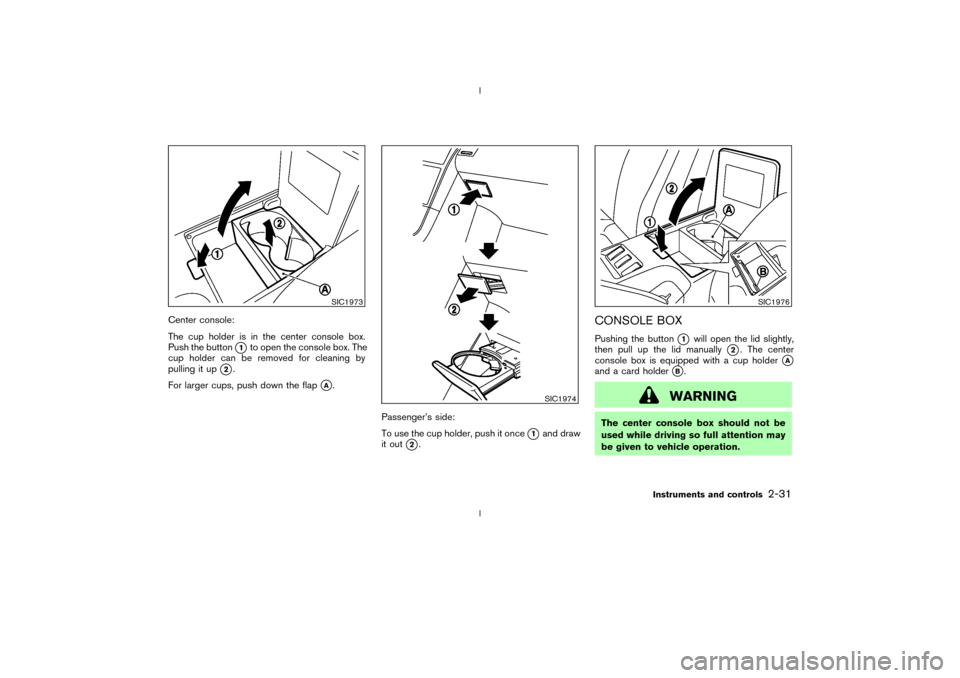 NISSAN 350Z 2003 Z33 Owners Manual Center console:
The cup holder is in the center console box.
Push the button
q1to open the console box. The
cup holder can be removed for cleaning by
pulling it up
q2.
For larger cups, push down the f