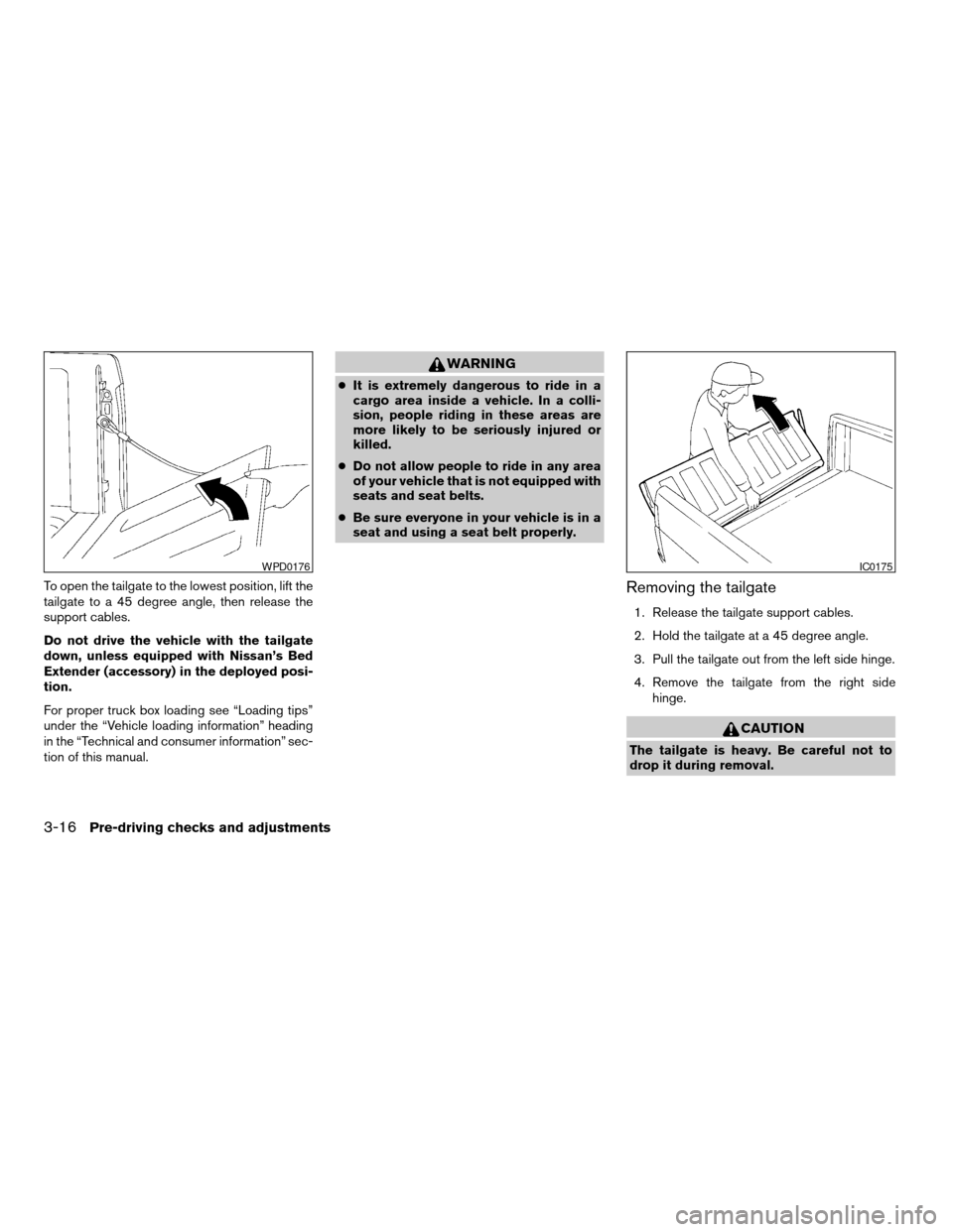 NISSAN FRONTIER 2003 D22 / 1.G Owners Manual To open the tailgate to the lowest position, lift the
tailgate to a 45 degree angle, then release the
support cables.
Do not drive the vehicle with the tailgate
down, unless equipped with Nissan’s B