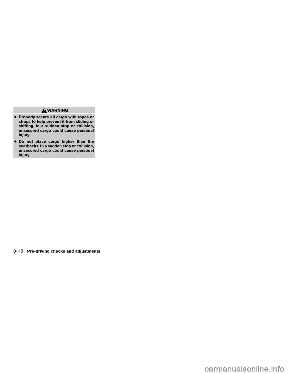 NISSAN FRONTIER 2003 D22 / 1.G Owners Manual WARNING
cProperly secure all cargo with ropes or
straps to help prevent it from sliding or
shifting. In a sudden stop or collision,
unsecured cargo could cause personal
injury.
cDo not place cargo hig