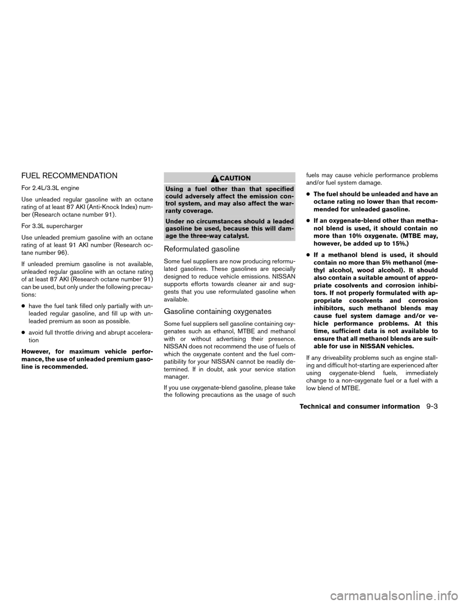 NISSAN FRONTIER 2003 D22 / 1.G Owners Manual FUEL RECOMMENDATION
For 2.4L/3.3L engine
Use unleaded regular gasoline with an octane
rating of at least 87 AKI (Anti-Knock Index) num-
ber (Research octane number 91) .
For 3.3L supercharger
Use unle