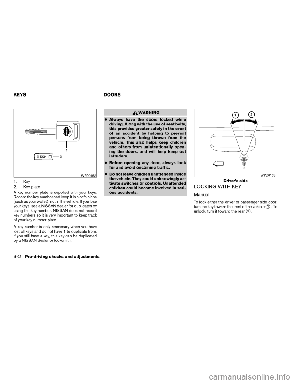 NISSAN FRONTIER 2003 D22 / 1.G Owners Manual 1. Key
2. Key plate
A key number plate is supplied with your keys.
Record the key number and keep it in a safe place
(such as your wallet) , not in the vehicle. If you lose
your keys, see a NISSAN dea