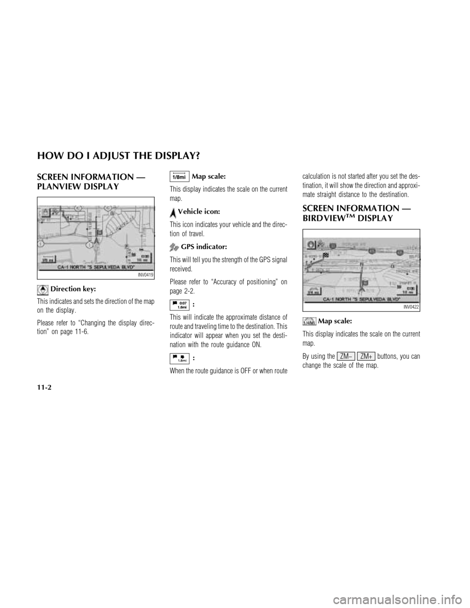 NISSAN MAXIMA 2003 A33 / 5.G Navigation Manual SCREEN INFORMA TION —
PLANVIEW DISPLA Y
Direction key:
This indicates and sets the direction of the map
on the display .
Please refer to “Changing the display direc-
tion” on page 11-6.
Map scal