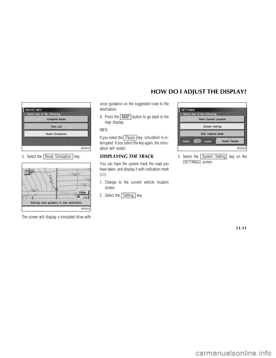 NISSAN MAXIMA 2003 A33 / 5.G Navigation Manual 3. Select theRoute Simulation key .
The screen will display a simulated drive withvoice guidance on the suggested route to the
destination.
4. Press the MAP button to go back to the
map display .
INFO