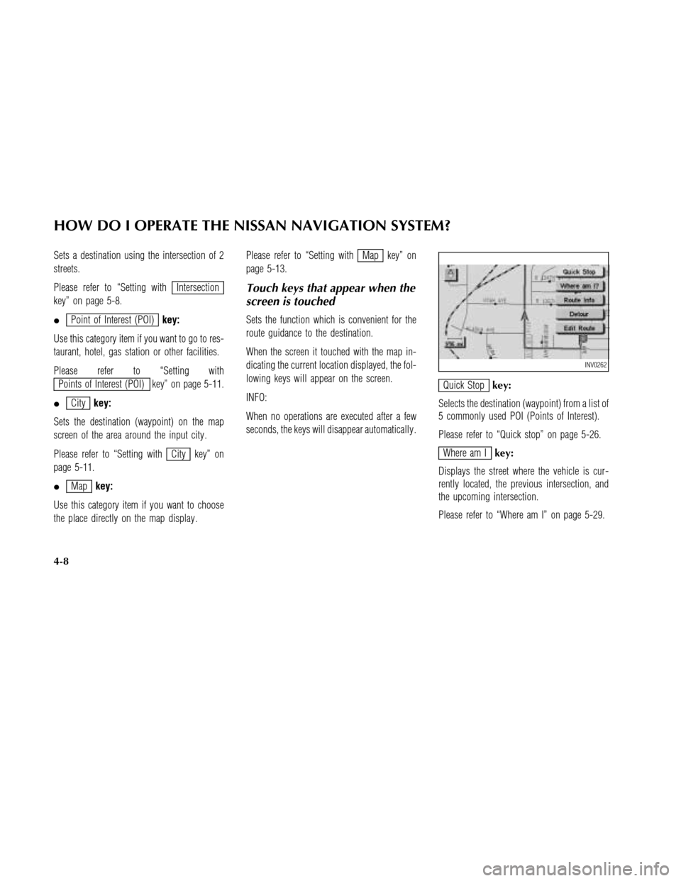 NISSAN MAXIMA 2003 A33 / 5.G Navigation Manual Sets a destination using the intersection of 2
streets.
Please refer to “Setting with
Intersection
key” on page 5-8.
Point of Interest (POI)key:
Use this category item if you want to go to res-
NISSAN MAXIMA 2003 A33 / 5.G Navigation Manual Sets a destination using the intersection of 2
streets.
Please refer to “Setting with
Intersection
key” on page 5-8.
Point of Interest (POI)key:
Use this category item if you want to go to res-