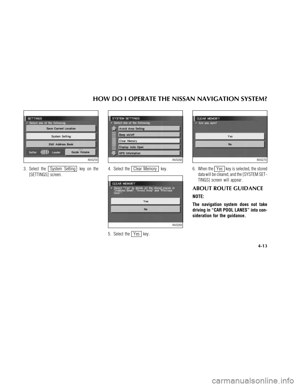 NISSAN MAXIMA 2003 A33 / 5.G Navigation Manual 3. Select theSystem Setting key on the
[SETTINGS] screen.4. Select theClear Memory key .
5. Select the
Y es key .6. When the
Y es key is selected, the stored
data will be cleared, and the [SYSTEM SET 