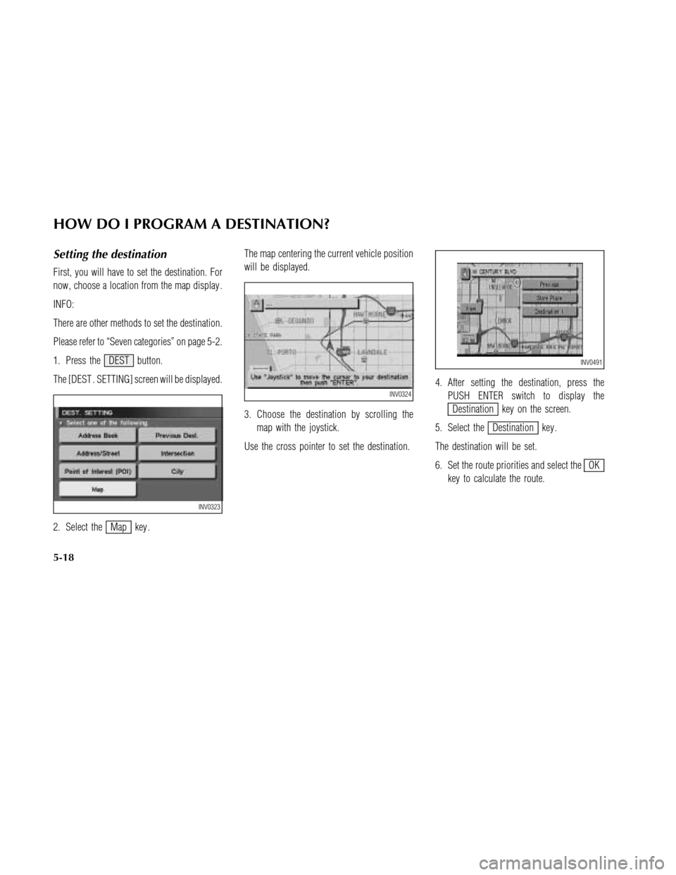 NISSAN MAXIMA 2003 A33 / 5.G Navigation Manual Setting the destination
First, you will have to set the destination. For
now, choose a location from the map display .
INFO:
There are other methods to set the destination.
Please refer to “Seven ca