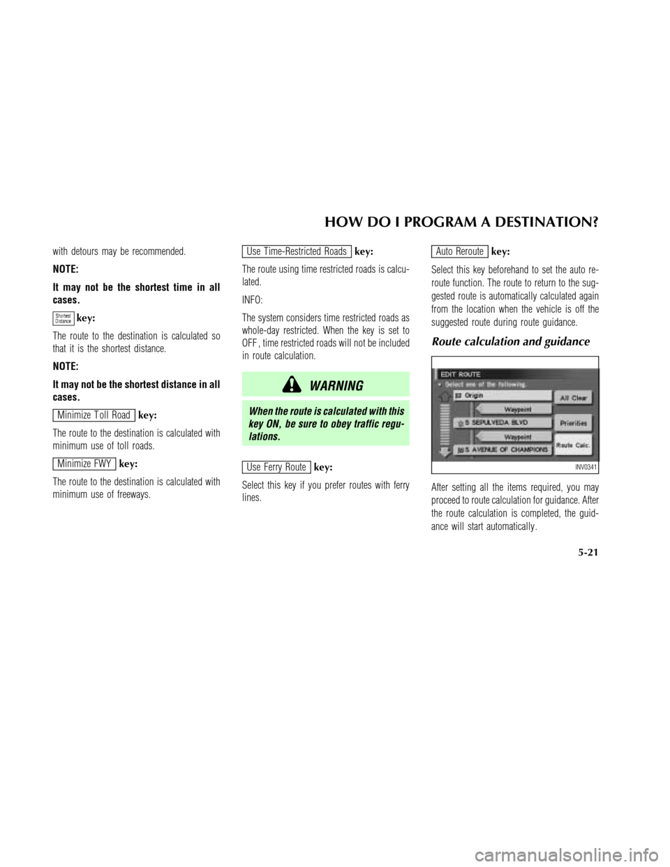NISSAN MAXIMA 2003 A33 / 5.G Navigation Manual with detours may be recommended.
NOTE:
It may not be the shortest time in all
cases.
key:
The route to the destination is calculated so
that it is the shortest distance.
NOTE:
It may not be the shorte