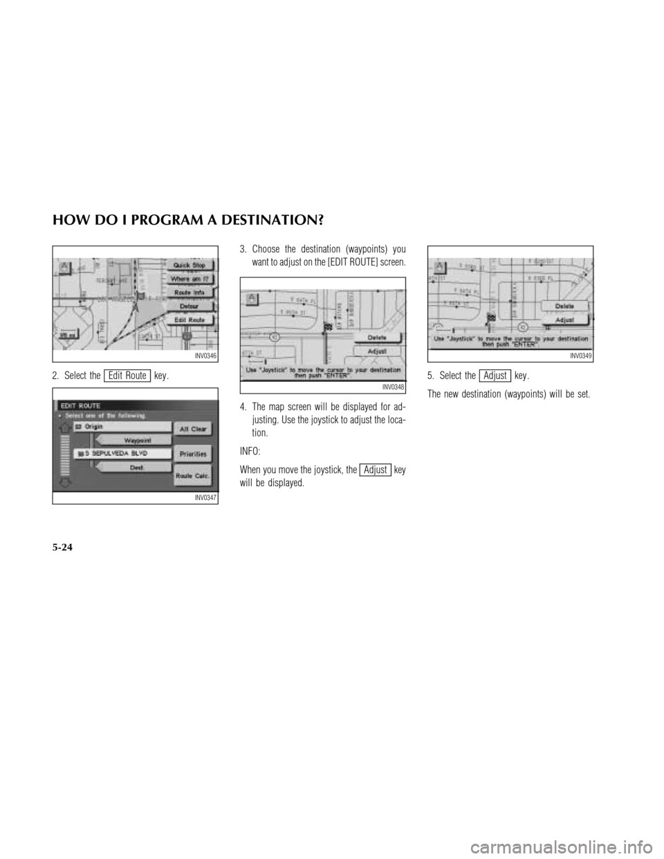 NISSAN MAXIMA 2003 A33 / 5.G Navigation Manual 2. Select theEdit Route key .3. Choose the destination (waypoints) you
want to adjust on the [EDIT ROUTE] screen.
4. The map screen will be displayed for ad-
justing. Use the joystick to adjust the lo