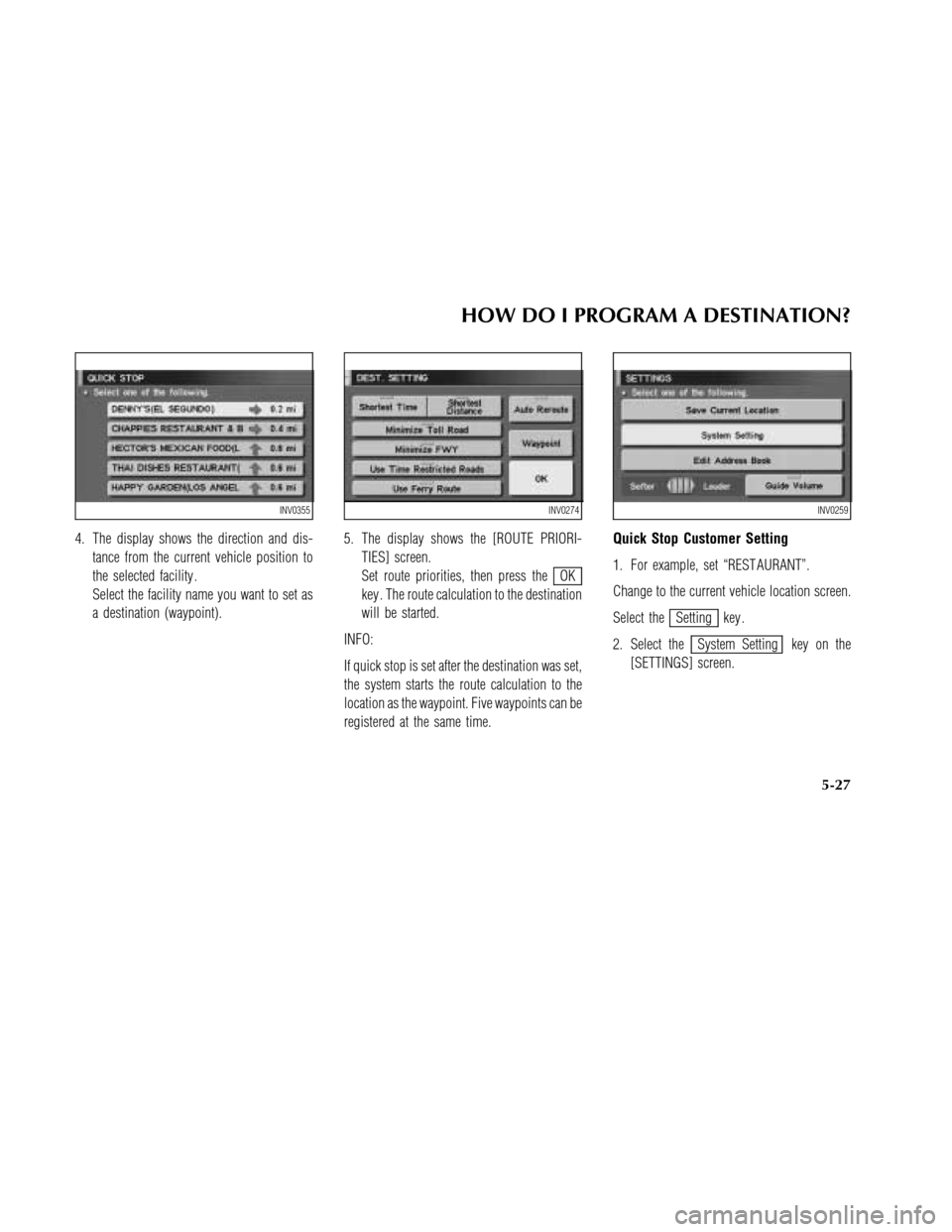 NISSAN MAXIMA 2003 A33 / 5.G Navigation Manual 4. The display shows the direction and dis-
tance from the current vehicle position to
the selected facility .
Select the facility name you want to set as
a destination (waypoint).5. The display shows