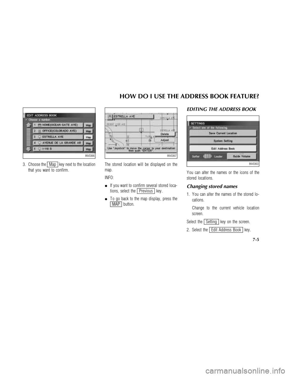 NISSAN MAXIMA 2003 A33 / 5.G Navigation Manual 3. Choose theMap key next to the location
that you want to confirm.The stored location will be displayed on the
map.
INFO:
If you want to confirm several stored loca-
tions, select the
Previous key .