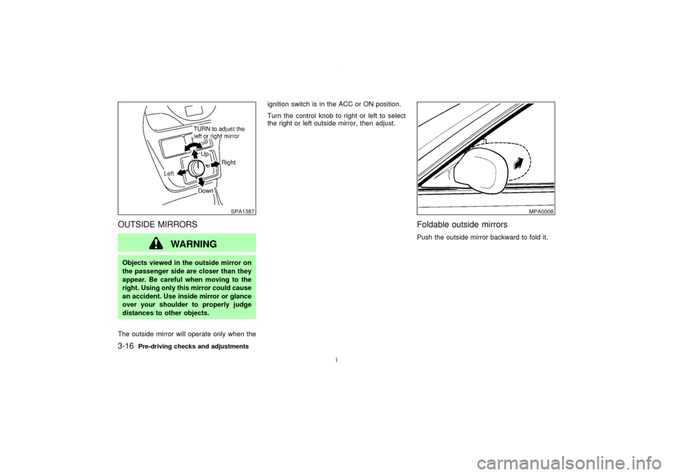 NISSAN MAXIMA 2003 A33 / 5.G Owners Manual OUTSIDE MIRRORS
WARNING
Objects viewed in the outside mirror on
the passenger side are closer than they
appear. Be careful when moving to the
right. Using only this mirror could cause
an accident. Use