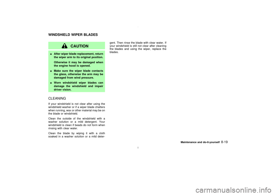 NISSAN MAXIMA 2003 A33 / 5.G Owners Manual CAUTION
IAfter wiper blade replacement, return
the wiper arm to its original position.
Otherwise it may be damaged when
the engine hood is opened.
IMake sure the wiper blade contacts
the glass, otherw