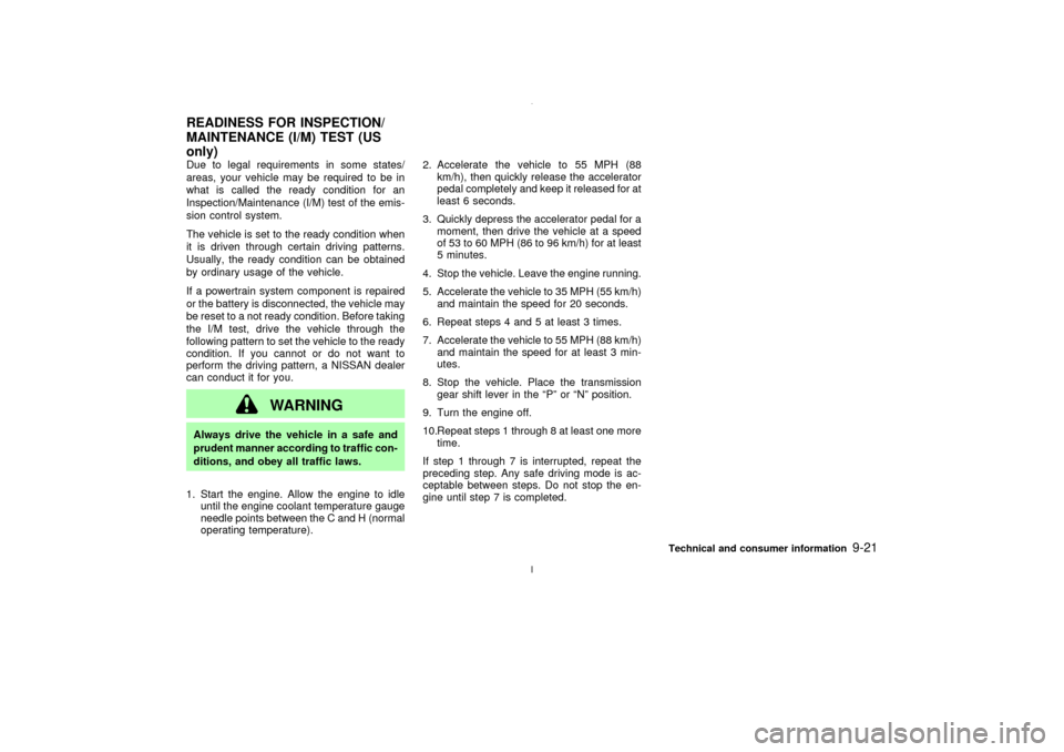 NISSAN MAXIMA 2003 A33 / 5.G Owners Manual Due to legal requirements in some states/
areas, your vehicle may be required to be in
what is called the ready condition for an
Inspection/Maintenance (I/M) test of the emis-
sion control system.
The