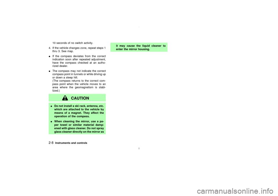 NISSAN MAXIMA 2003 A33 / 5.G Owners Manual 10 seconds of no switch activity.
4. If the vehicle changes zone, repeat steps 1
thru 3. See map.
IIf the compass deviates from the correct
indication soon after repeated adjustment,
have the compass 