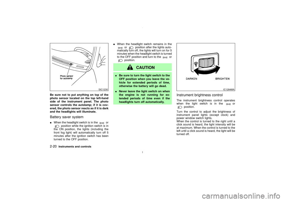 NISSAN MAXIMA 2003 A33 / 5.G Owners Manual Be sure not to put anything on top of the
photo sensor located on the top left-hand
side of the instrument panel. The photo
sensor controls the autolamp; if it is cov-
ered, the photo sensor reacts as
