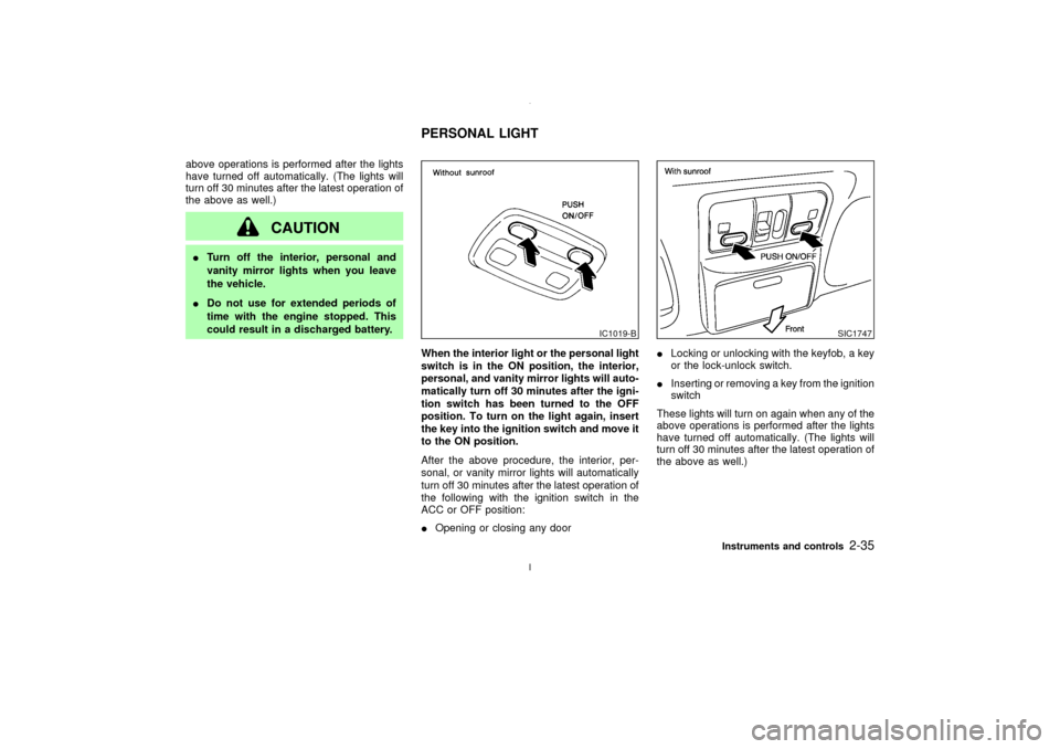 NISSAN MAXIMA 2003 A33 / 5.G Owners Manual above operations is performed after the lights
have turned off automatically. (The lights will
turn off 30 minutes after the latest operation of
the above as well.)
CAUTION
ITurn off the interior, per
