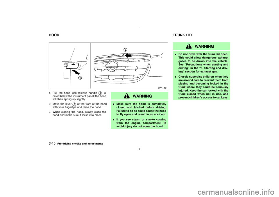 NISSAN MAXIMA 2003 A33 / 5.G Owners Manual 1. Pull the hood lock release handle
q1
lo-
cated below the instrument panel; the hood
will then spring up slightly.
2. Move the lever
q2
at the front of the hood
with your fingertips and raise the ho