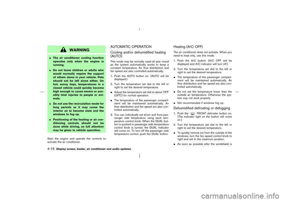 NISSAN MURANO 2003 1.G Owners Manual WARNING
The air conditioner cooling function
operates only when the engine is
running.
Do not leave children or adults who
would normally require the support
of others alone in your vehicle. Pets
sh NISSAN MURANO 2003 1.G Owners Manual WARNING
The air conditioner cooling function
operates only when the engine is
running.
Do not leave children or adults who
would normally require the support
of others alone in your vehicle. Pets
sh