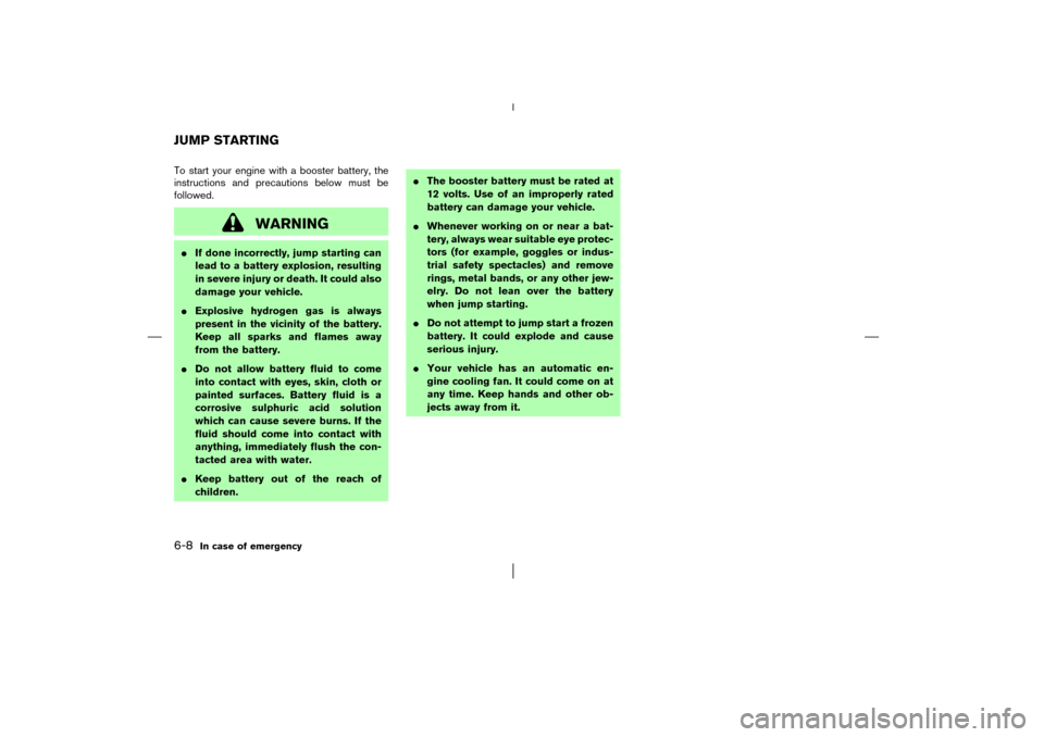 NISSAN MURANO 2003 1.G Owners Manual To start your engine with a booster battery, the
instructions and precautions below must be
followed.
WARNING
If done incorrectly, jump starting can
lead to a battery explosion, resulting
in severe i NISSAN MURANO 2003 1.G Owners Manual To start your engine with a booster battery, the
instructions and precautions below must be
followed.
WARNING
If done incorrectly, jump starting can
lead to a battery explosion, resulting
in severe i