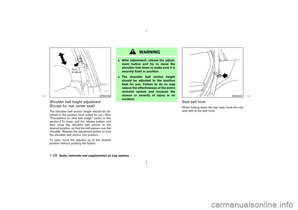 NISSAN MURANO 2003 1.G Owners Manual Shoulder belt height adjustment
(Except for rear center seat)The shoulder belt anchor height should be ad-
justed to the position best suited for you. (See
“Precautions on seat belt usage” earlier