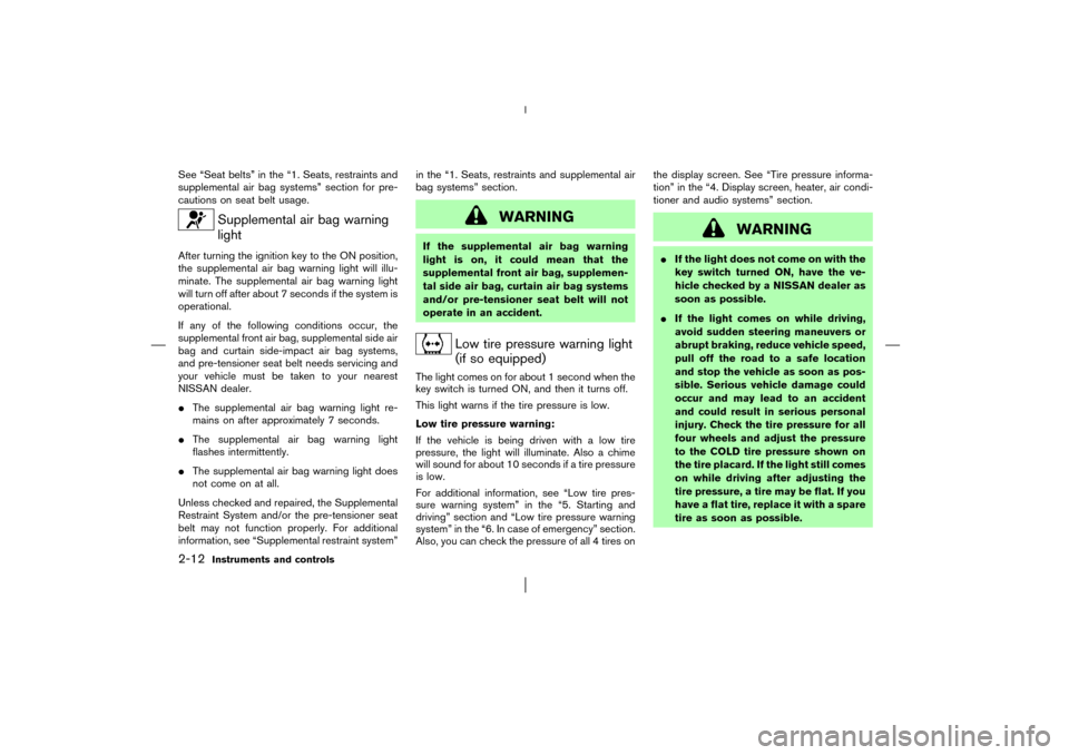 NISSAN MURANO 2003 1.G Owners Manual See “Seat belts” in the “1. Seats, restraints and
supplemental air bag systems” section for pre-
cautions on seat belt usage.
Supplemental air bag warning
light
After turning the ignition key 