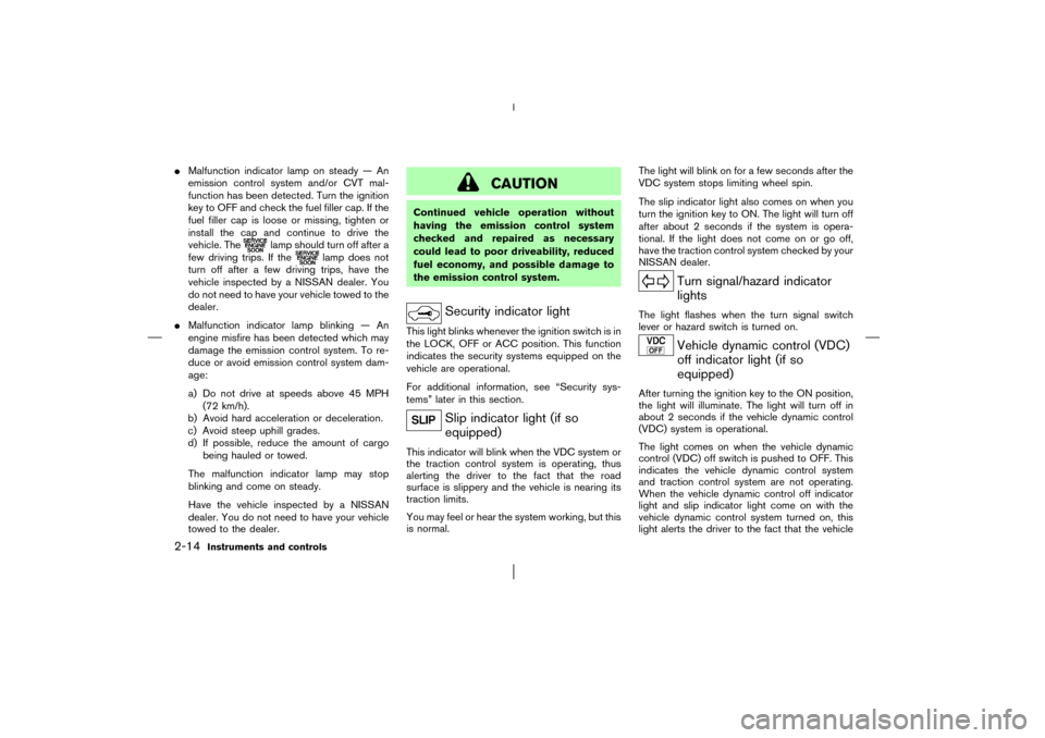 NISSAN MURANO 2003 1.G Owners Manual Malfunction indicator lamp on steady — An
emission control system and/or CVT mal-
function has been detected. Turn the ignition
key to OFF and check the fuel filler cap. If the
fuel filler cap is l