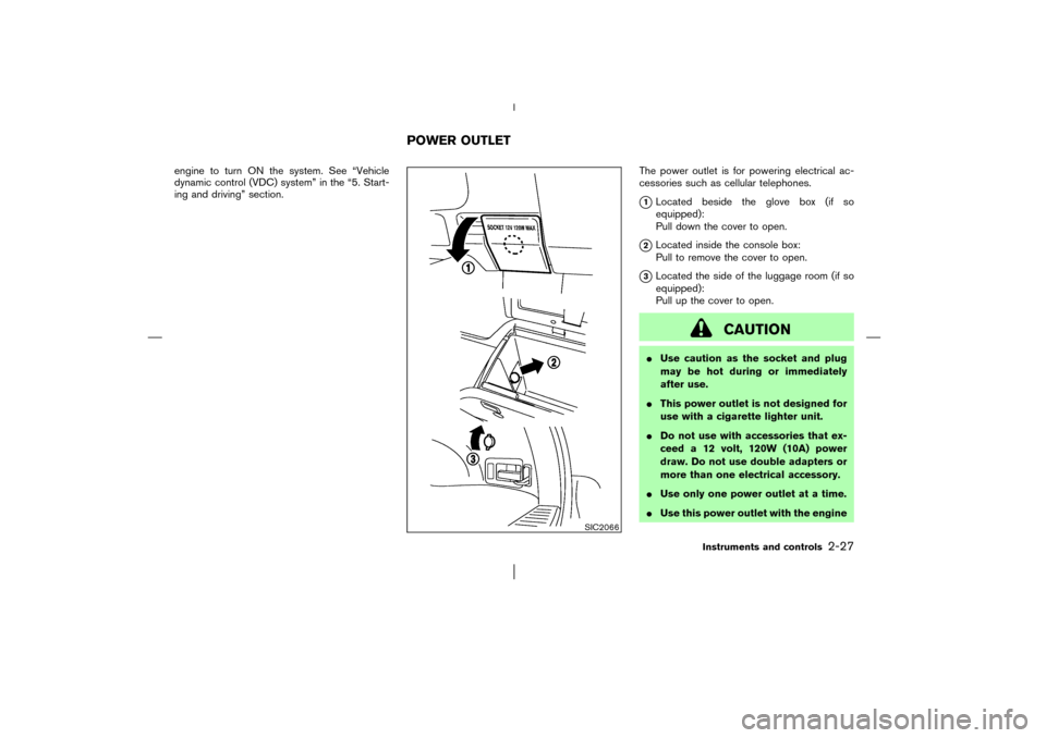 NISSAN MURANO 2003 1.G Owners Manual engine to turn ON the system. See “Vehicle
dynamic control (VDC) system” in the “5. Start-
ing and driving” section.The power outlet is for powering electrical ac-
cessories such as cellular t