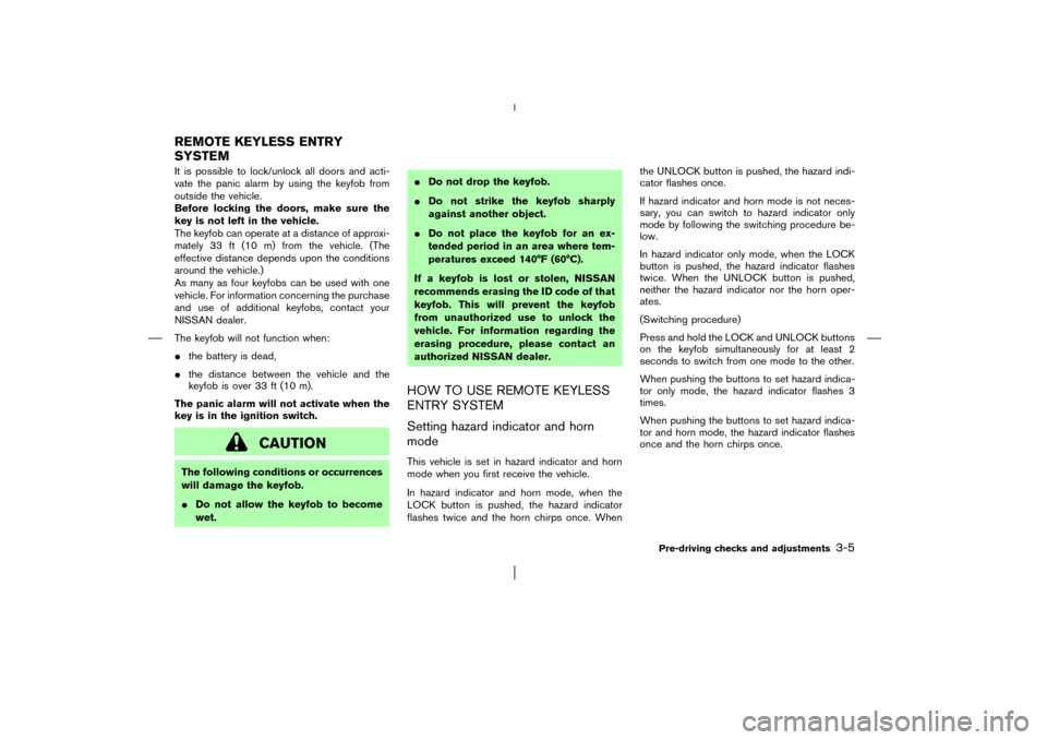 NISSAN PATHFINDER 2003 R50 / 2.G Owners Manual It is possible to lock/unlock all doors and acti-
vate the panic alarm by using the keyfob from
outside the vehicle.
Before locking the doors, make sure the
key is not left in the vehicle.
The keyfobc NISSAN PATHFINDER 2003 R50 / 2.G Owners Manual It is possible to lock/unlock all doors and acti-
vate the panic alarm by using the keyfob from
outside the vehicle.
Before locking the doors, make sure the
key is not left in the vehicle.
The keyfobc