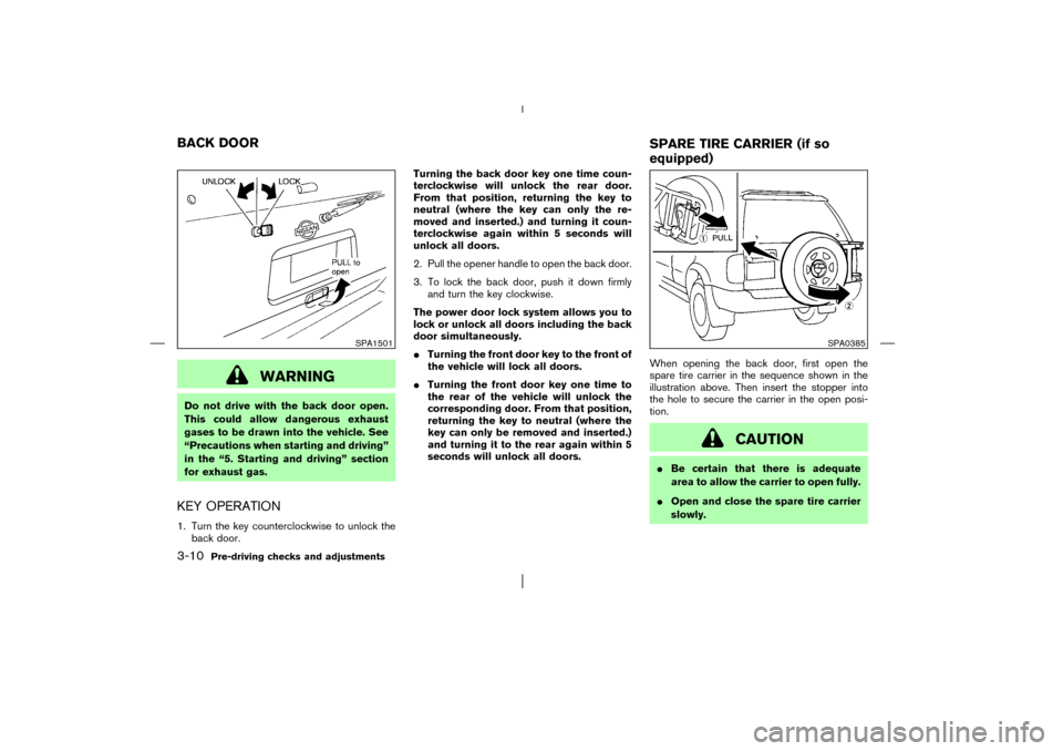 NISSAN PATHFINDER 2003 R50 / 2.G Owners Manual WARNING
Do not drive with the back door open.
This could allow dangerous exhaust
gases to be drawn into the vehicle. See
“Precautions when starting and driving”
in the “5. Starting and driving NISSAN PATHFINDER 2003 R50 / 2.G Owners Manual WARNING
Do not drive with the back door open.
This could allow dangerous exhaust
gases to be drawn into the vehicle. See
“Precautions when starting and driving”
in the “5. Starting and driving