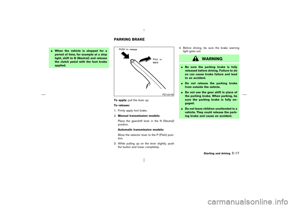 NISSAN PATHFINDER 2003 R50 / 2.G Owners Manual When the vehicle is stopped for a
period of time, for example at a stop
light, shift to N(Neutral) and release
the clutch pedal with the foot brake
applied.
To apply:pull the lever up.
To release:
1. NISSAN PATHFINDER 2003 R50 / 2.G Owners Manual When the vehicle is stopped for a
period of time, for example at a stop
light, shift to N(Neutral) and release
the clutch pedal with the foot brake
applied.
To apply:pull the lever up.
To release:
1.