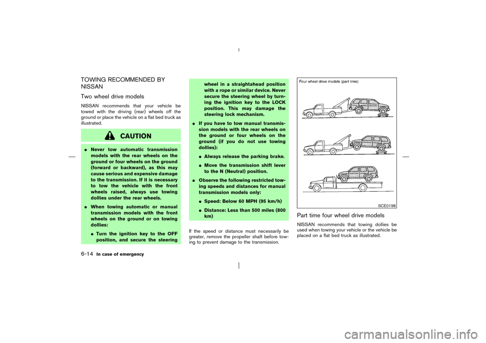 NISSAN PATHFINDER 2003 R50 / 2.G Owners Manual TOWING RECOMMENDED BY
NISSAN
Two wheel drive modelsNISSAN recommends that your vehicle be
towed with the driving (rear) wheels off the
ground or place the vehicle on a flat bed truck as
illustrated.
C