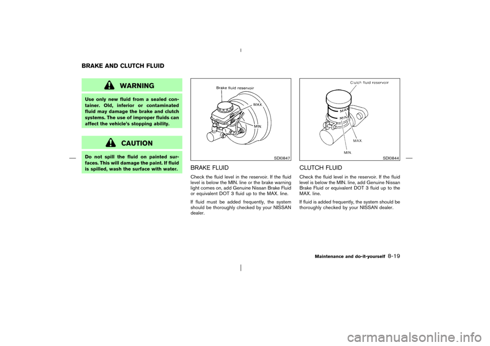 NISSAN PATHFINDER 2003 R50 / 2.G Owners Manual WARNING
Use only new fluid from a sealed con-
tainer. Old, inferior or contaminated
fluid may damage the brake and clutch
systems. The use of improper fluids can
affect the vehicle’s stopping abilit NISSAN PATHFINDER 2003 R50 / 2.G Owners Manual WARNING
Use only new fluid from a sealed con-
tainer. Old, inferior or contaminated
fluid may damage the brake and clutch
systems. The use of improper fluids can
affect the vehicle’s stopping abilit