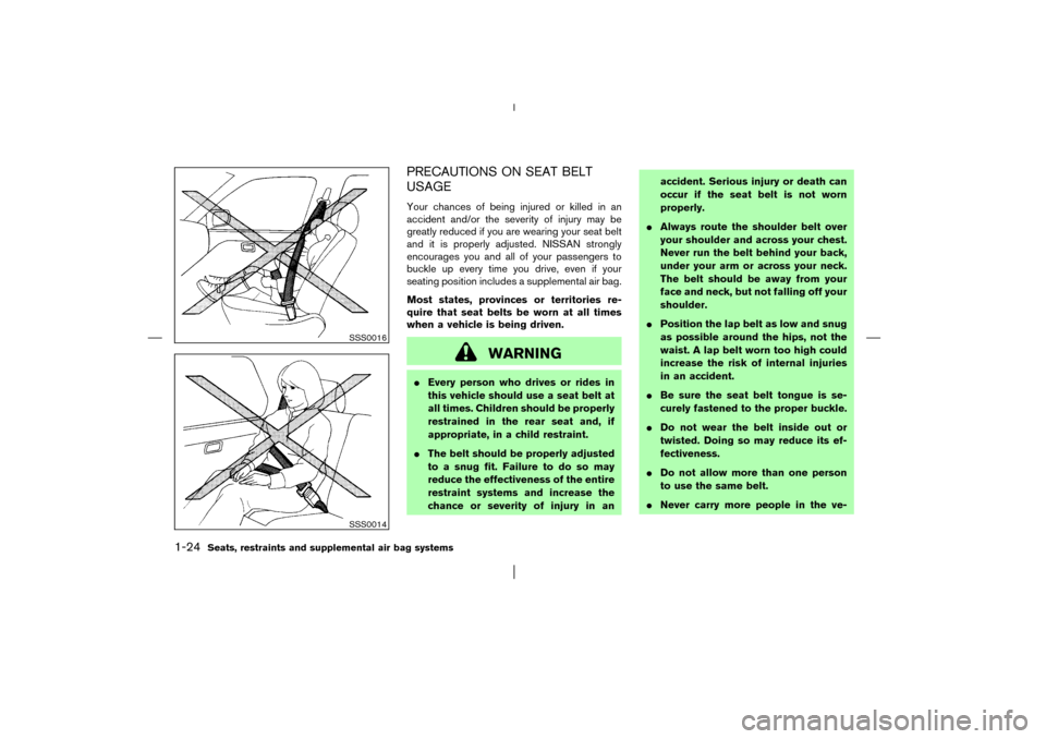 NISSAN PATHFINDER 2003 R50 / 2.G Owners Manual PRECAUTIONS ON SEAT BELT
USAGEYour chances of being injured or killed in an
accident and/or the severity of injury may be
greatly reduced if you are wearing your seat belt
and it is properly adjusted. NISSAN PATHFINDER 2003 R50 / 2.G Owners Manual PRECAUTIONS ON SEAT BELT
USAGEYour chances of being injured or killed in an
accident and/or the severity of injury may be
greatly reduced if you are wearing your seat belt
and it is properly adjusted.